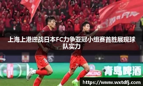 上海上港迎战日本FC力争亚冠小组赛首胜展现球队实力