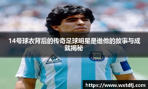 14号球衣背后的传奇足球明星是谁他的故事与成就揭秘