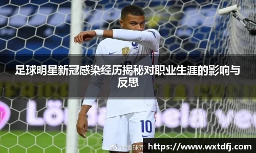 足球明星新冠感染经历揭秘对职业生涯的影响与反思